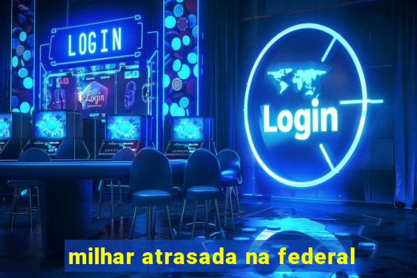 milhar atrasada na federal